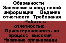 Обязанности:  • Занесение и свод новой информации  • Ведение отчетности  Требования:  • Работа с отчетностью  • Ориентированность на процесс; высокий › Название организации ­ Компания-работодатель › Отрасль предприятия ­ Другое › Минимальный оклад ­ 23 000 - Все города Работа » Вакансии   . Ханты-Мансийский,Советский г.